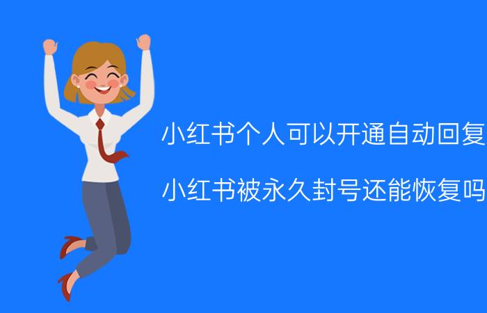 小红书个人可以开通自动回复 小红书被永久封号还能恢复吗？